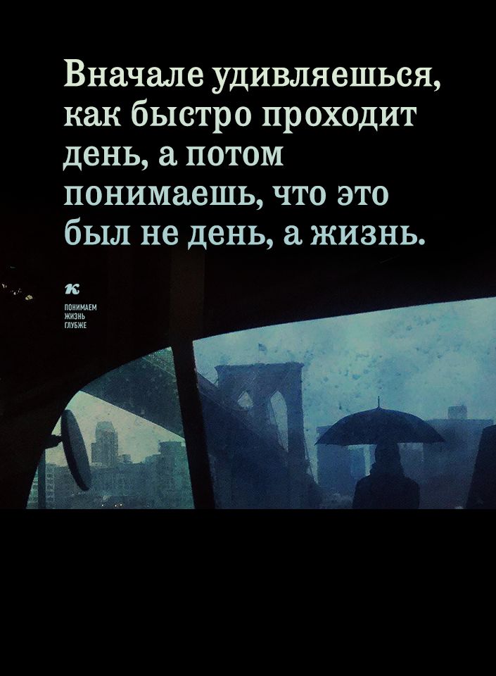 Вначале удивляешься как быстро проходит день а потом понимаешь что это был не день а жизнь к ппииши жим