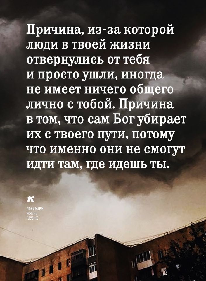 Причина из за которой люди в твоей жизни отвернулись от тебя и просто ушли иног не имеет ничего о лично с тобой Пр ина в том что сам Бог убирает их с твоего пути потому что именно они не смогут идти там где идешь ты