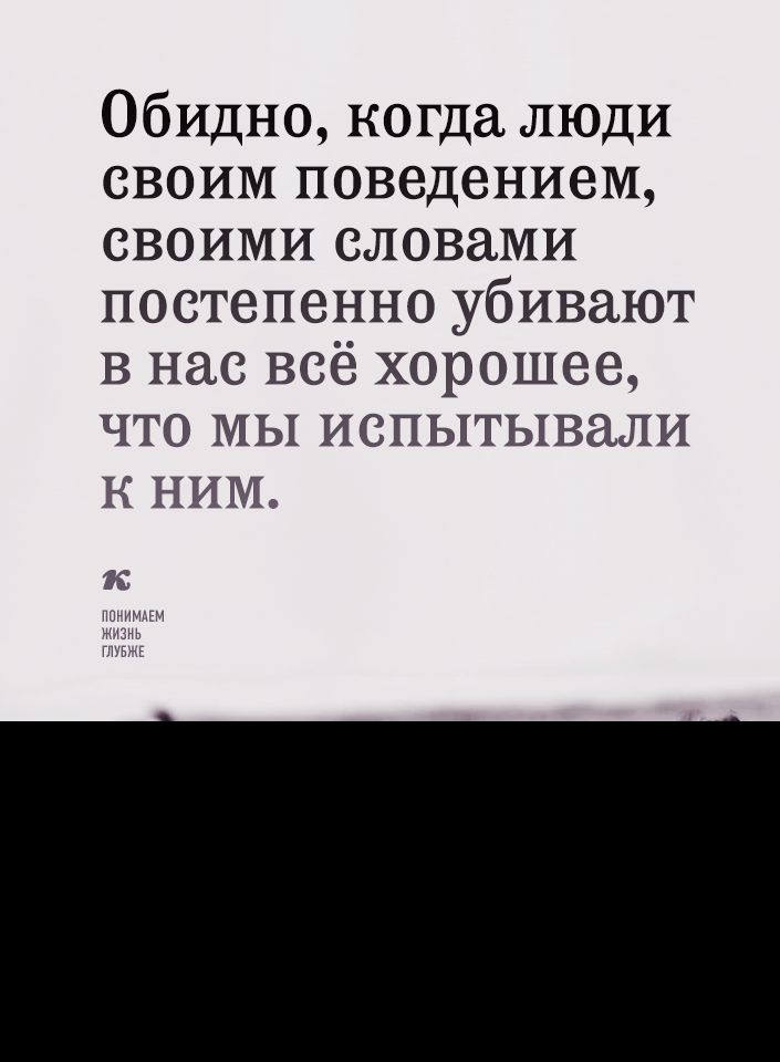 Обидно когда люди своим поведением своими словами постепенно убивают в нас всё хорошее что мы испытывали к ним и иш имнм МЭИЬ ГППтЕ