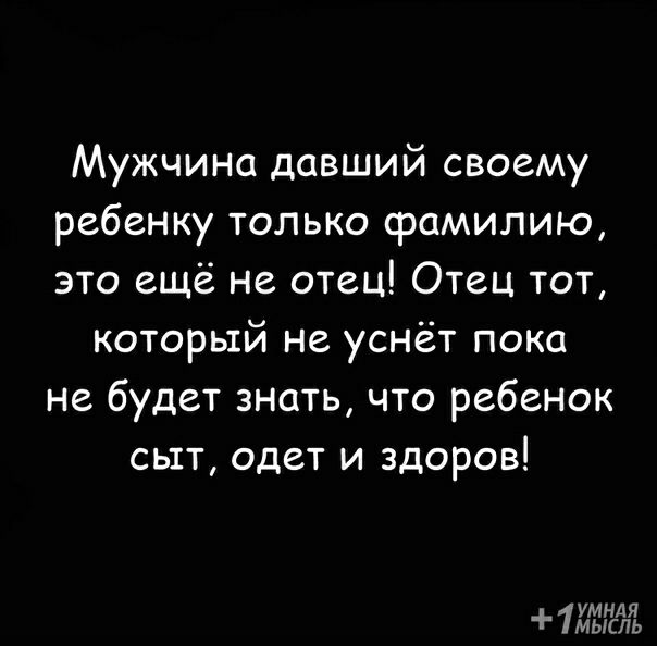 Мужчина давший своему ребенку только фамилию это еще не отец Отец тот который не уснёт пока не будет знать что ребенок сьтт одет и здоров ь 1 т п