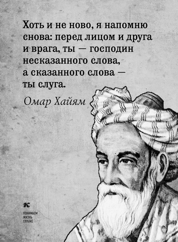 Хоть и не ново я напомню снова перед лицом и друга и врага ты господин несказанного слова сказанного слова ты слуга Омар Хайям и напиши жизнь ГЛУБЖЕ