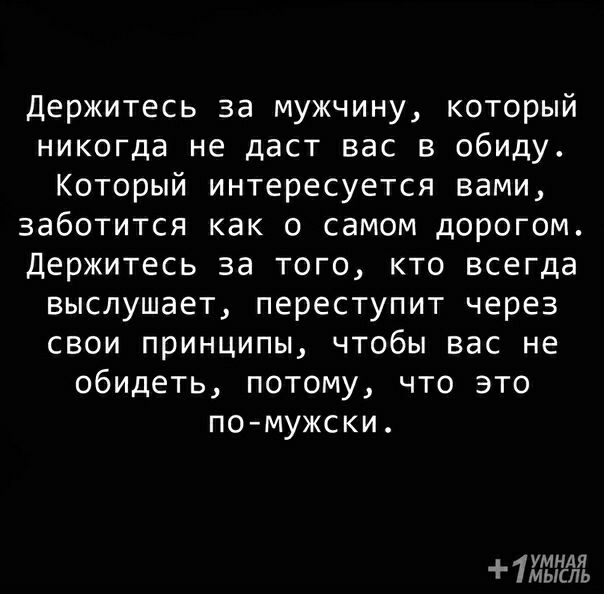 Держитесь за мужчину который никогда не даст вас в обиду Который интересуется вами заботится как о самом дорогом Держитесь за того кто всегда выслушает переступит через свои принципы чтобы вас не обидеть потому что это по мужски ь щ 11 т п
