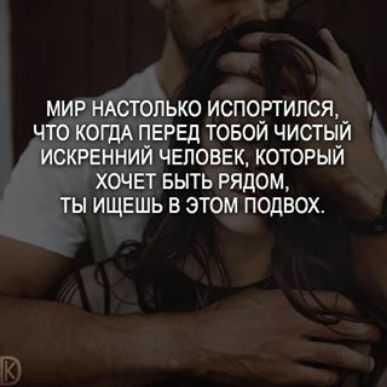 МИР НАСТОПЬКО ИСПОРТИПСЯ ЧТО КОГДА ПЕРЕД ТОБОИ ЧИСТЫ_И ИСКРЕННИИ ЧЕЛОВЕК КОТОРЫИ ХОЧЕТ БЫТЬ РЯДОМ ТЫ ИЩЕШЬ В ЭТОМ ПОДВОХ