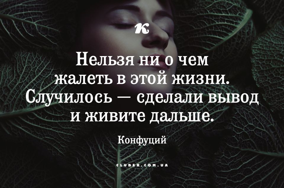 1 Нельзя ни о чем жалеть в этой жизни Спучилось сделали вывод и живите дальше Конфуций пд цоицпд