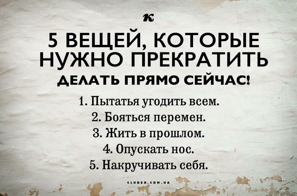 к 5 ВЕЩЕЙ КОТОРЫЕ нужно ПРЕКРАТИТЬ АЕААТЬ ПРЯМО СЕЙЧАС 1 Пытатья угодить всем 2 Бояться перемен 8 Жить в прошлом 4 Опускать нос 5 Накручивать себя