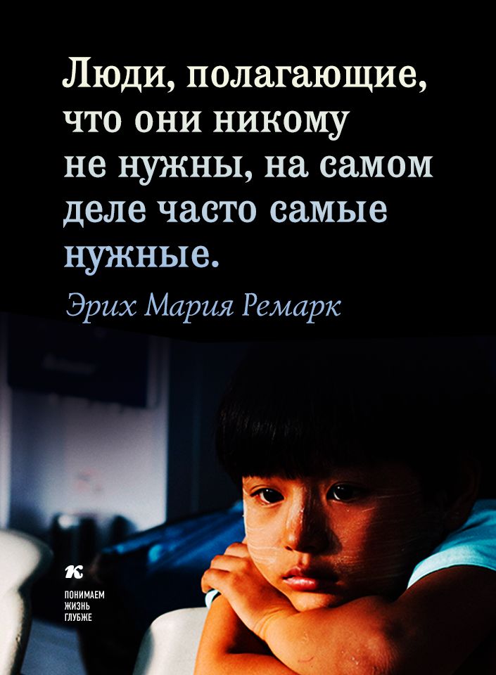 Люди полагающие что они никому не нужны на самом деле часто самые нужные Эрих Мария Ремарк ппииипм жизнь ШБЖЕ