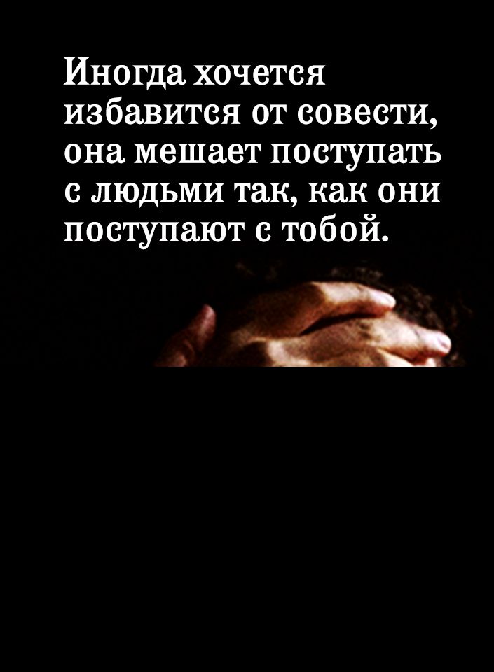 Иногда хочется избавится от совести она мешает поступать с людьми так как они поступают с тобой