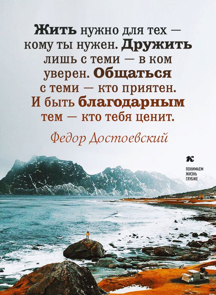 Жить нужно для тех кому ты нужен Дружить лишь с теми в ком уверен Общаться с теми кто приятен И быть благодарным тем кто тебя ценит Федор Достоебский к ППИИМАЕМ жизнь ГЛУБЖЕ