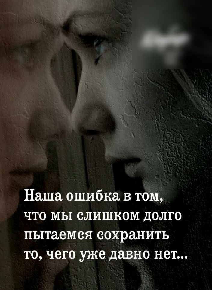 Наша ошибка в том что мы слишком долго пытаемся сохранить то чего уже давно нет