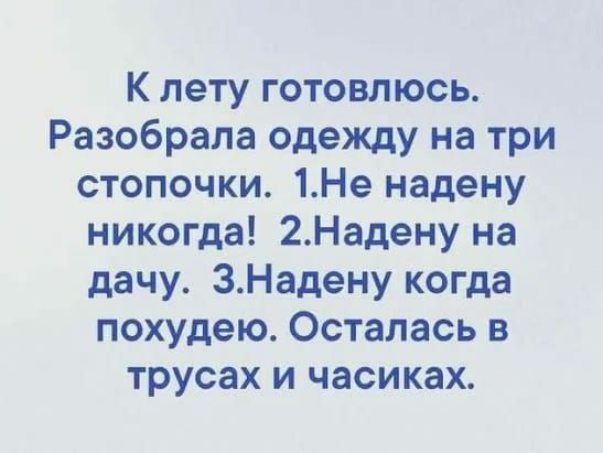 К лету готовлюсь Разобрала одежду на три стопочки 1Не надену никогда 2Надену на дачу ЗНадену когда похудею Осталась в трусах и часиках