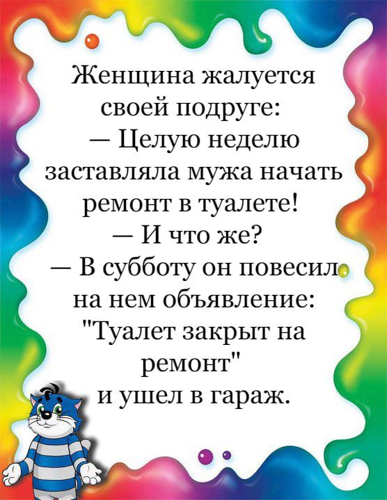 Женщина жалуется своей подруге Целую неделю заставляла мужа начать ремонт в туалете _ И что же В субботу он повесил на нем объявление Туалет закрыт на ремонт и ушел в гараж