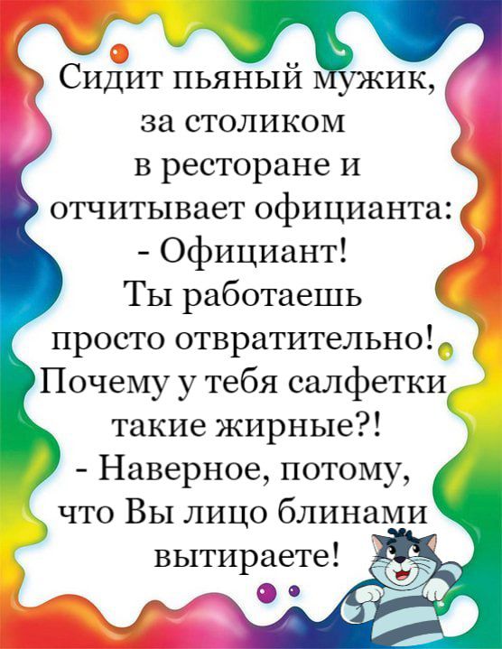 Сидит пьяный жик за столиком в ресторане и отчитывает официанта Официант Ты работаешь просто отвратительно Почему у тебя салфеткиі такие жирные Наверное потому что Вы лицо блинами вытираете 6