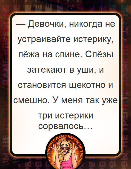 Девочки никогда не устраивайте истерику лёжа на спине Слёзы затекают В УШИ И СТаНОВИТСЯ ЩЭКОТНО И смешно У меня ТЭК уже три истерики сорвалось