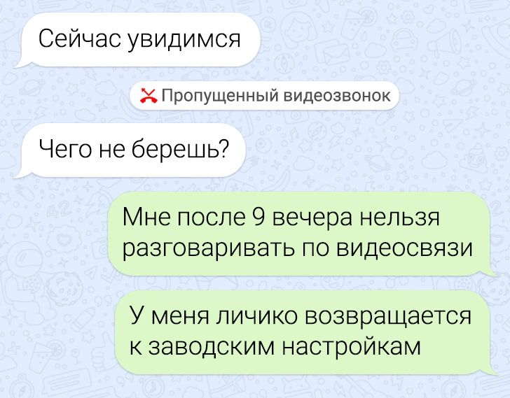 Сейчас увидимся Пропущенный видеозвинок Чего не берешь Мне после 9 вечера нельзя разговаривать по видеосвязи У МЕНЯ ПИЧИКО ВОЗВРЗЩЭЭТСЯ К ЗЭВОДСКИМ настройкам