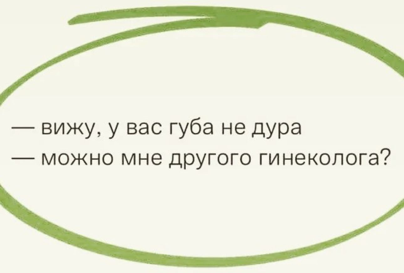 вижу у вас губа не дура можно мне другого гинеколога _
