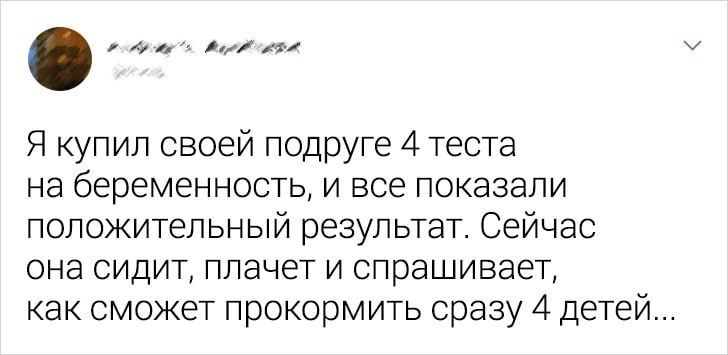 Я купил своей подруге 4 теста на беременность и все показали положительный результат Сейчас она сидит плачет и спрашивает как сможет прокормить сразу 4 детей