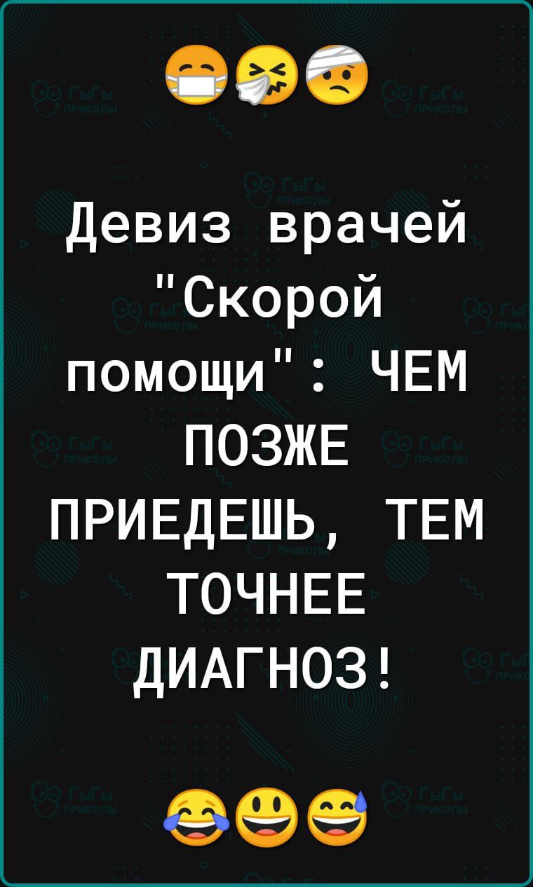 Девиз врачей Скорой помощи ЧЕМ ПОЗЖЕ ПРИЕДЕШЬ ТЕМ ТОЧНЕЕ ДИАГНОЗ еэеэеэ