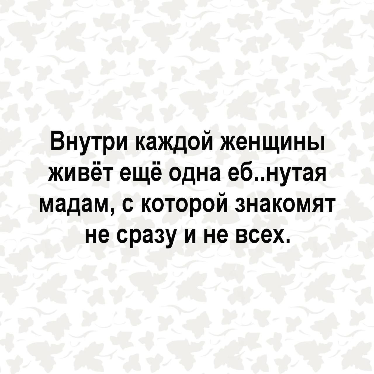 Внутри каждой женщины живёт ещё одна ебнутая мадам с которой знакомят не сразу и не всех