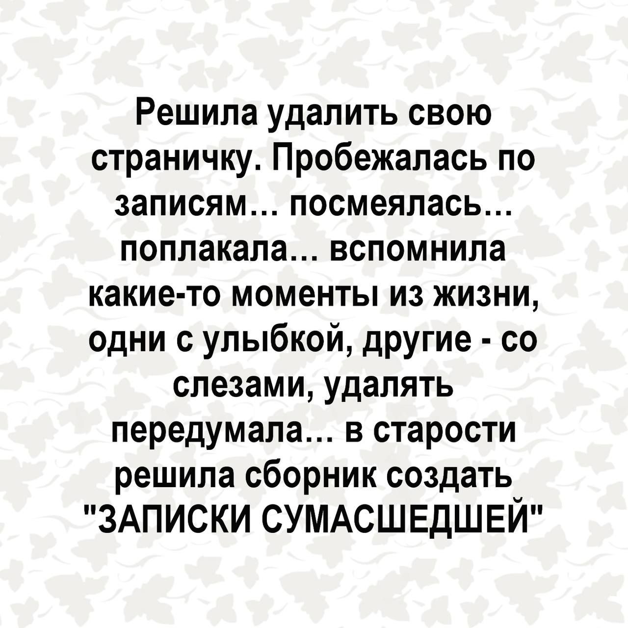 Решила удалить свою страничку Пробежапась по записям посмеялась поплакала вспомнила какие то моменты из жизни одни с улыбкой другие со слезами удалять передумала в старости решила сборник создать ЗАПИСКИ СУМАСШЕДШЕЙ