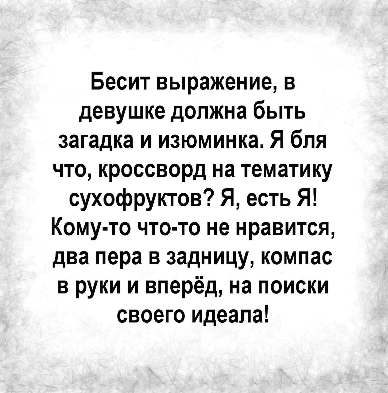 Бесит выражение в девушке должна быть загадка и изюминка Я бля что кроссворд на тематику сухофруктов Я есть Я Кому то что то не нравится два пера в задницу компас в руки и вперёд на поиски своего идеала