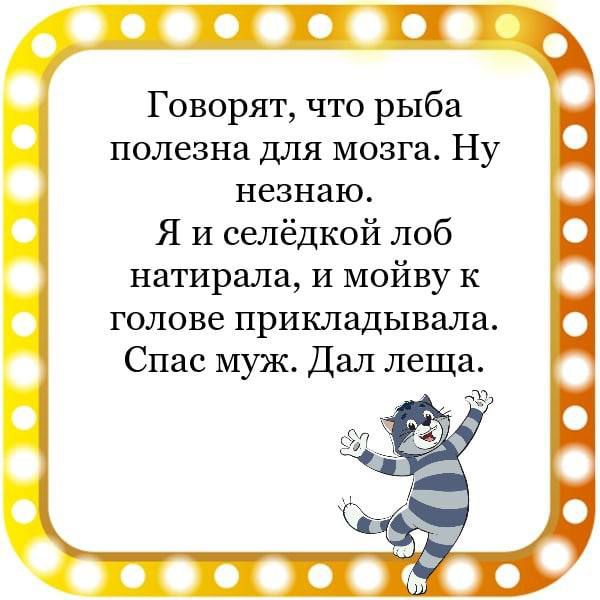 Говорят что рыба полезна для мозга Ну незнаю Я и селёдкой лоб натирали и мойву к голове прикладывала Спас муж Дал леща ООЬОО