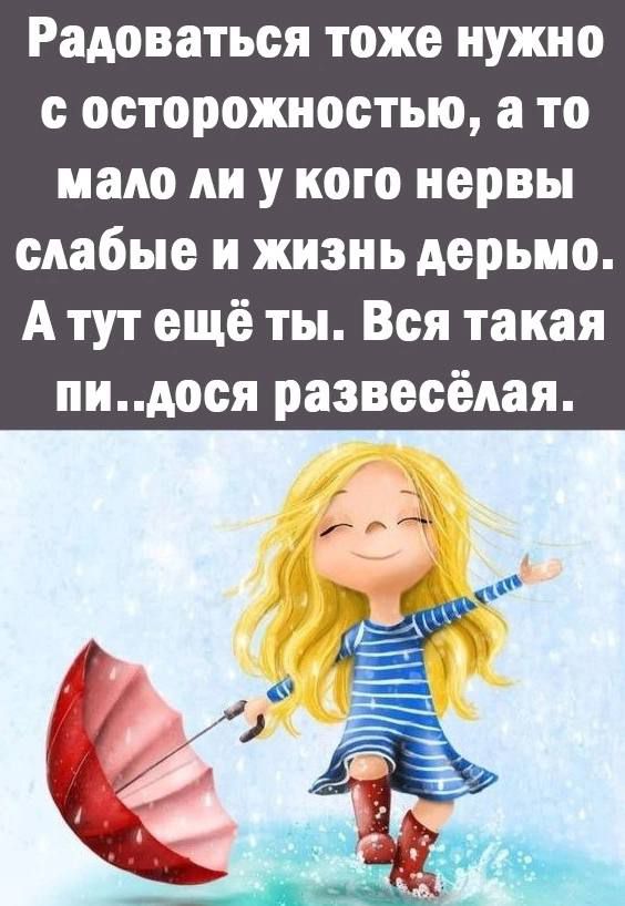 Радоваться тоже нужно с осторожностью а то мало ли у кого нервы слабые и жизнь дерьмо А тут ещё ты Вся такая пндося развссёяая