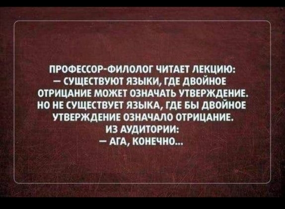 ПРОФЕССОР ФИЛОЛОГ ЧИТАЕТ ЛЕКЦИЮ СУЩЕСТВУЮТ ЯЗЫКИ ГДЕ ДВОЙНОЕ ОТРИЦАНИЕ МОЖЕТ ОЗНАЧАТЬ УТВЕРЖДЕНИЕ НО НЕ СУЩЕСТВУЕТ ЯЗЫКА ГДЕ БЫ ДВОЙНОЕ УТВЕРЖДЕНИЕ ОЗНАЧАЛО ОТРИЦАНИЕ ИЗ АУДИТОРИИ АГА КОНЕЧНО