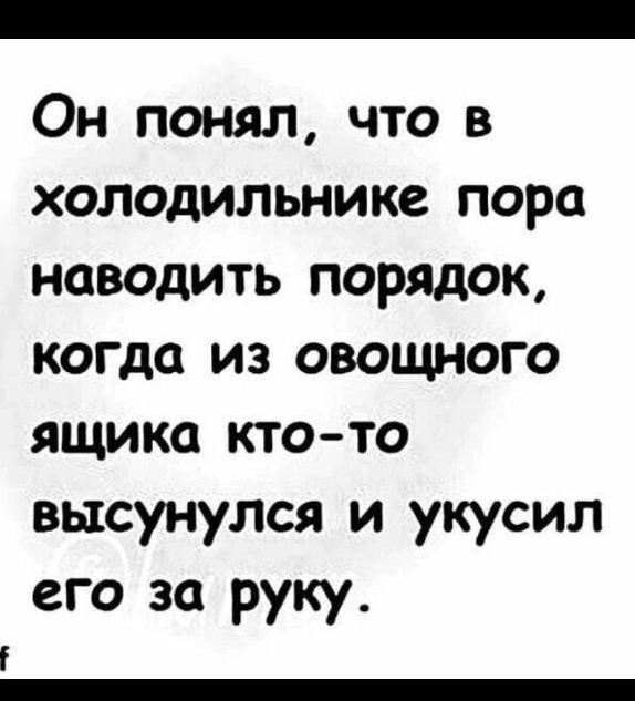 Он понял что в холодильнике пора наводить порядок когда из овоЩНого ящика кто то высунулся и укусил его за руку