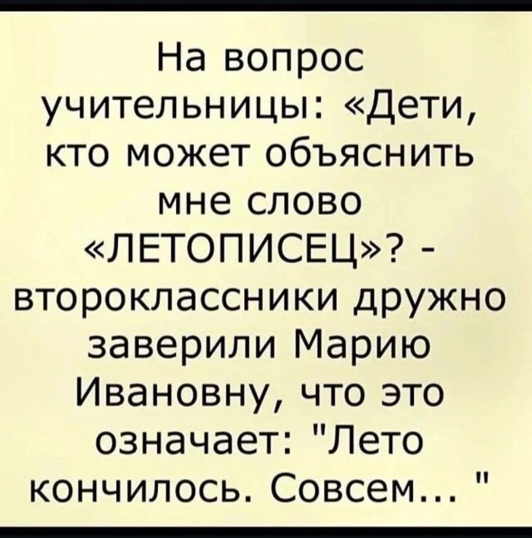 На вопрос учительницы Дети кто может объяснить мне слово ЛЕТОПИСЕЦ второклассники дружно заверили Марию Ивановну что это означает Лето кончилось Совсем