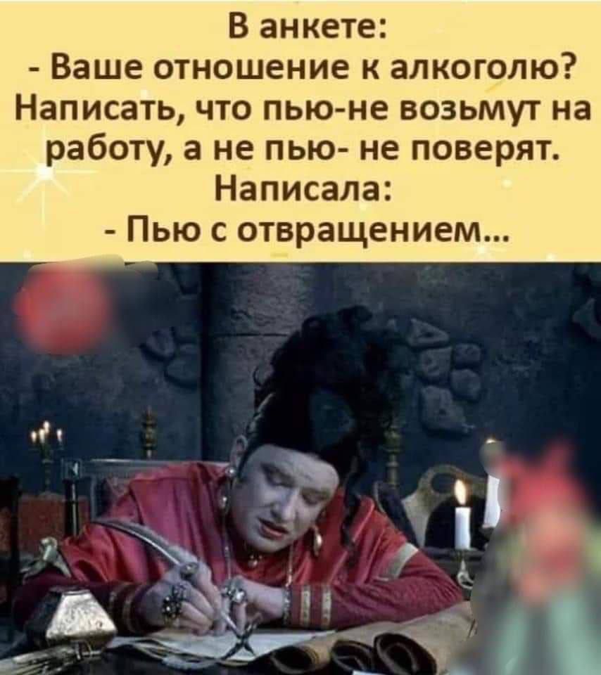 В анкете Ваше отношение к алкоголю Написать что пью не возьмут на работу а не пью не поверят Написала Пью с отвращением