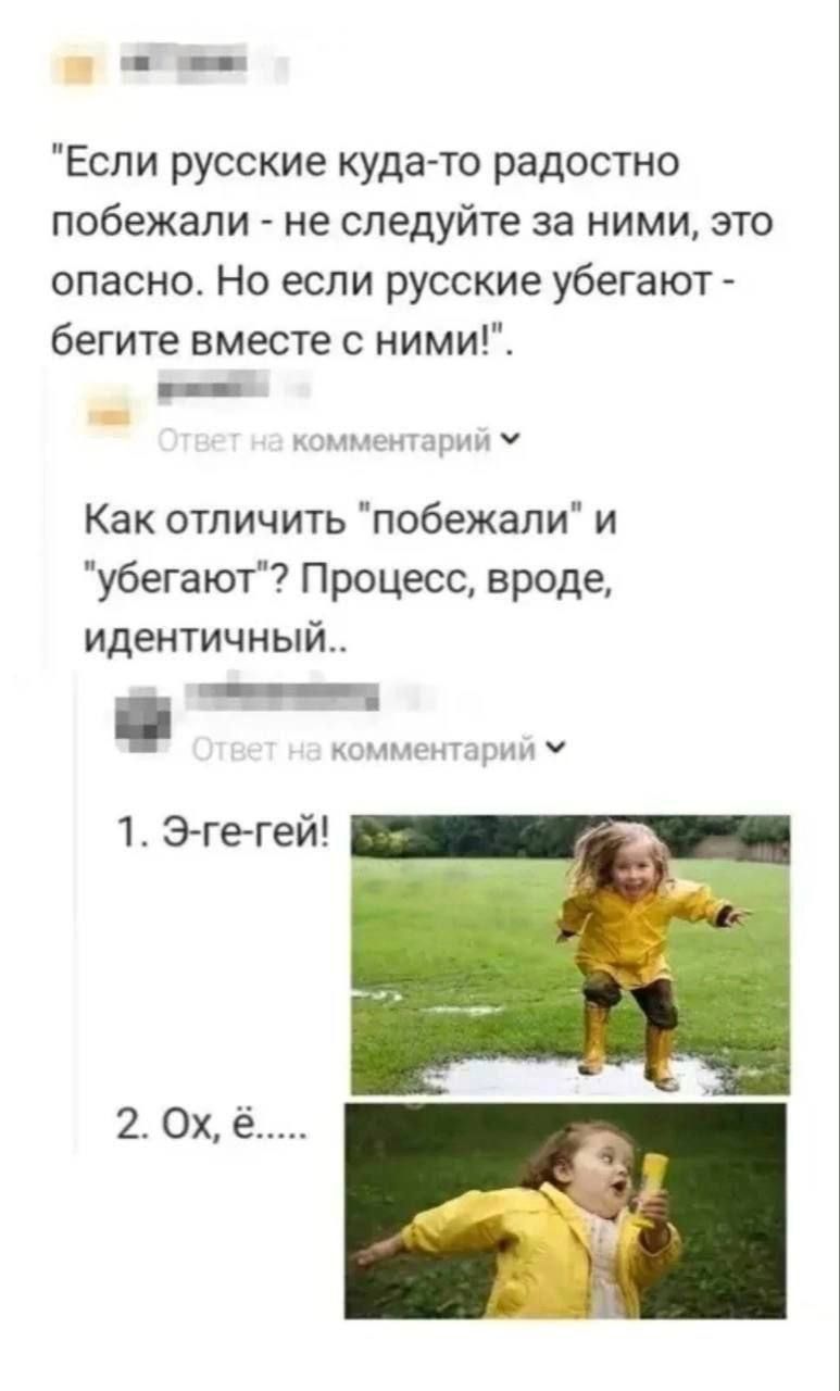 Если русские куда то радостно побежали не следуйте за ними это опасно Но если русские убегают бегите вместе с ними комментарий У Как отличить побежали и убегают Процесс вроде идентичный комментарий У 1 Э ге гей 2 Ох