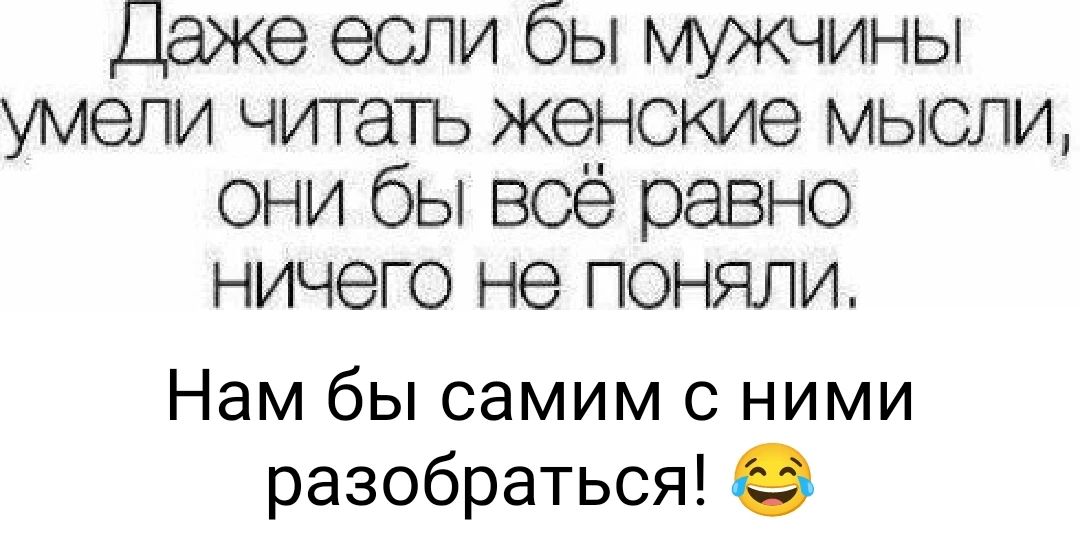 Деаже если бы мужчины умели читать женские мысли они бы всё равно ничего не поняли Нам бы самим с ними разобраться