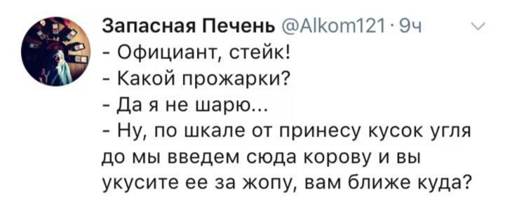 Запасная Печень ФАКот121 9ч Официант стейк Какой прожарки Да я не шарю Ну по шкале от принесу кусок угля до мы введем сюда корову и вы укусите ее за жопу вам ближе куда