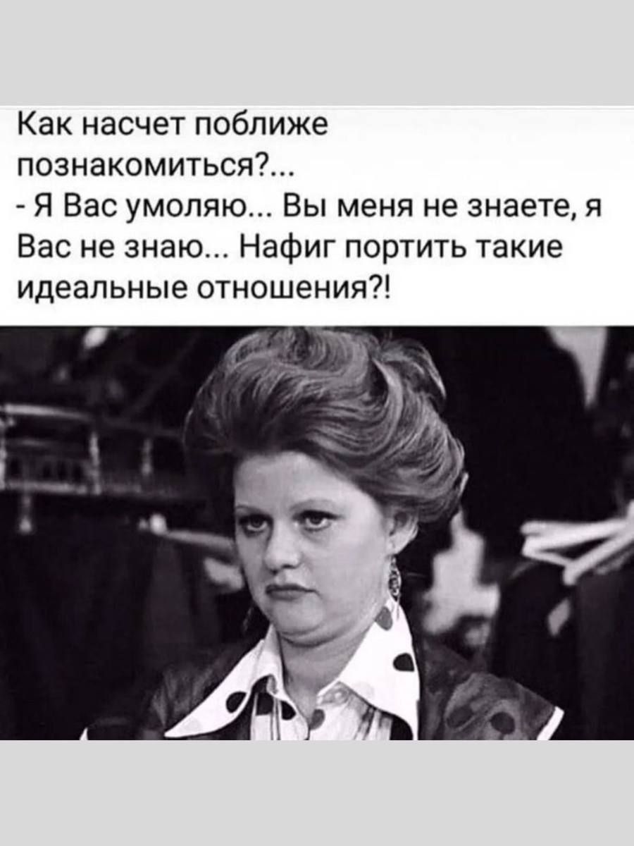 Как насчет поближе познакомиться Я Вас умоляю Вы меня не знаете я Вас не знаю Нафиг портить такие идеальные отношения