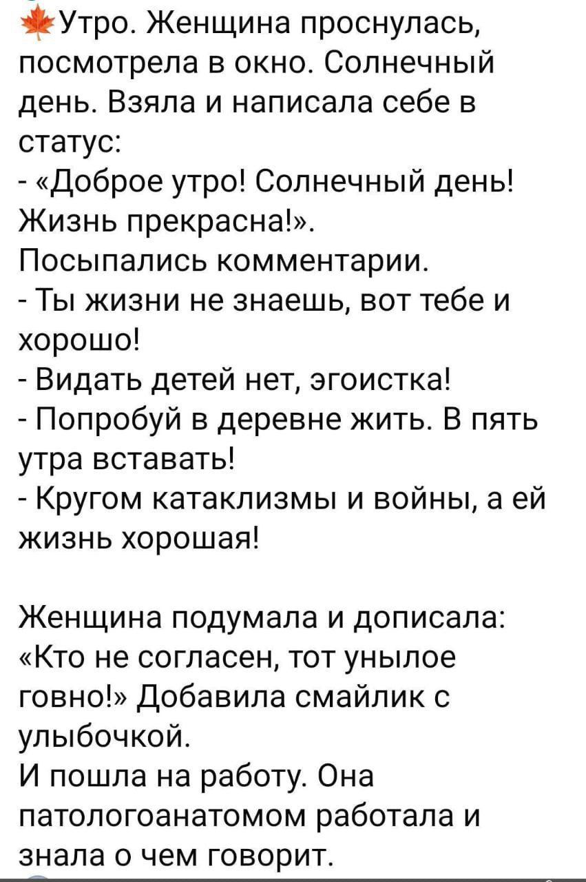 э Утро Женщина проснулась посмотрела в окно Солнечный день Взяла и написала себе в статус Доброе утро Солнечный день Жизнь прекрасна Посыпались комментарии Ты жизни не знаешь вот тебе и хорошо Видать детей нет эгоистка Попробуй в деревне жить В пять утра вставать Кругом катаклизмы и войны а ей жизнь хорошая Женщина подумала и дописала Кто не соглас