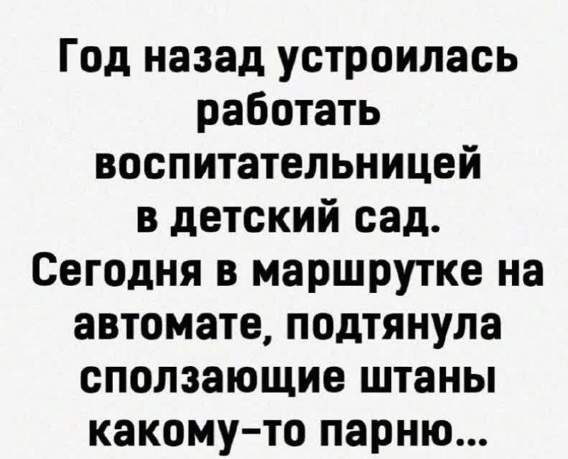 Год назад устроилась работать воспитательницей в детский сад Сегодня в маршрутке на автомате подтянула сползающие штаны какому то парню