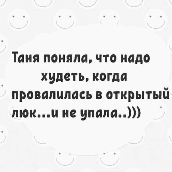 Таня поняла, что надо ы худеть, когда провалилась в открытый люк...и не упала..
Таня поняла, что надо ы худеть, когда провалилась в открытый люк...и не упала..