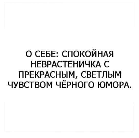 О СЕБЕ: СПОКОЙНАЯ НЕВРАСТЕНИЧКА С ПРЕКРАСНЫМ, СВЕТЛЫМ ЧУВСТВОМ ЧЁРНОГО ЮМОРА.