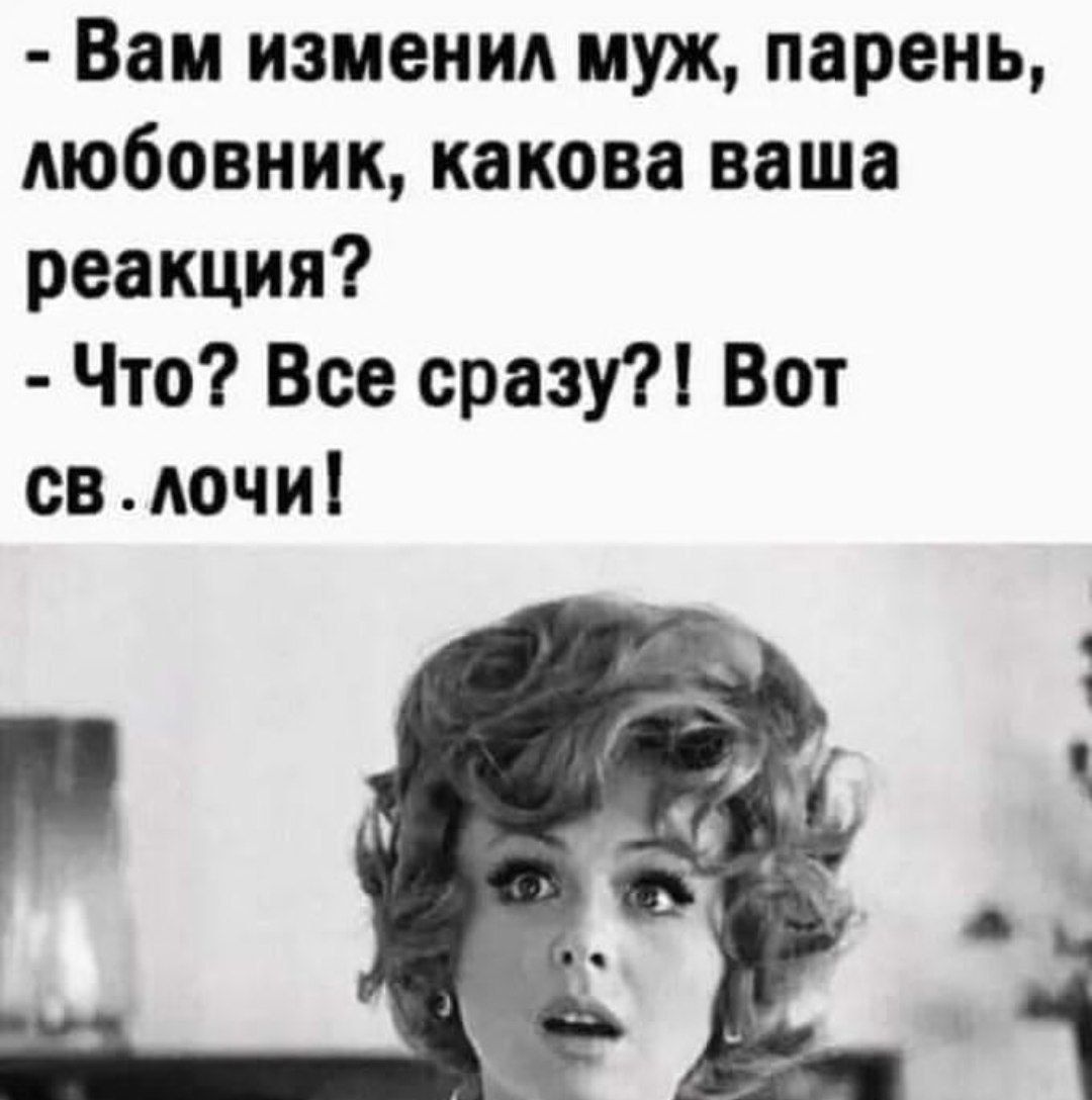 Вам изменил муж, парень, любовник, какова ваша реакция? - Что? Все сразу?! Вот св.лочи!