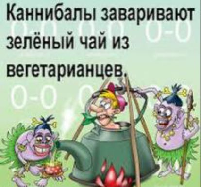 Каннибалы заваривают
зелёный чай из

вегетарианцев,

