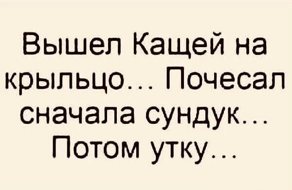 Вышел Кащей на крышу... Пощёл сначала сундук... Потом утку...