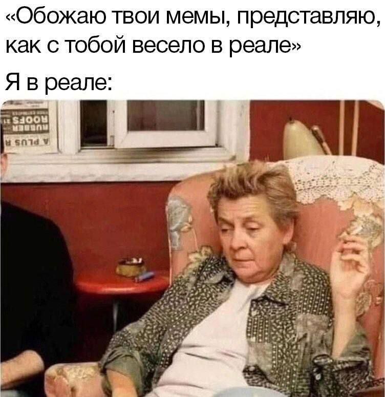 «Обожаю твои мемы, представляю, как с тобой весело в реале»
Я в реале: