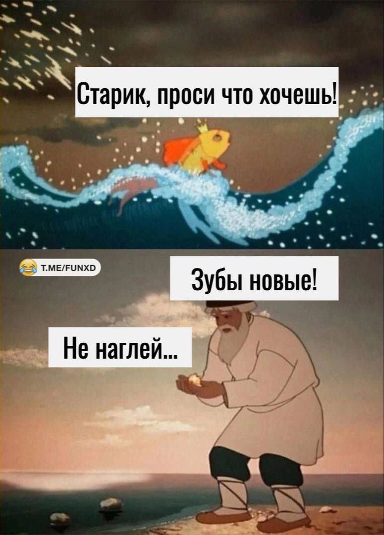 Старик, проси что хочешь!
Зубы новые!
Не наглей...
