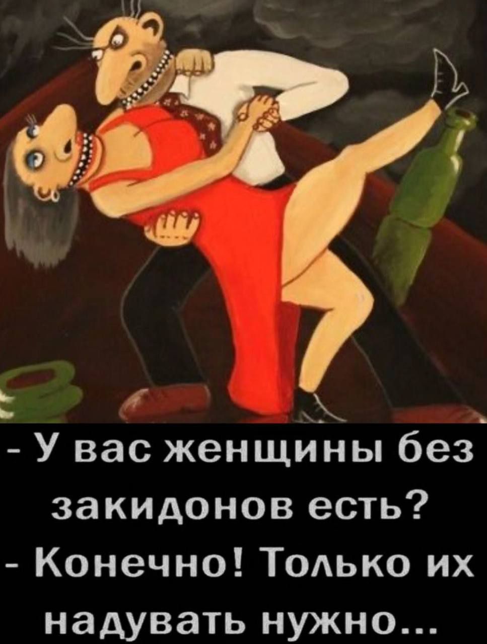 – У вас женщины без закидонов есть? – Конечно! Только их надувать нужно...