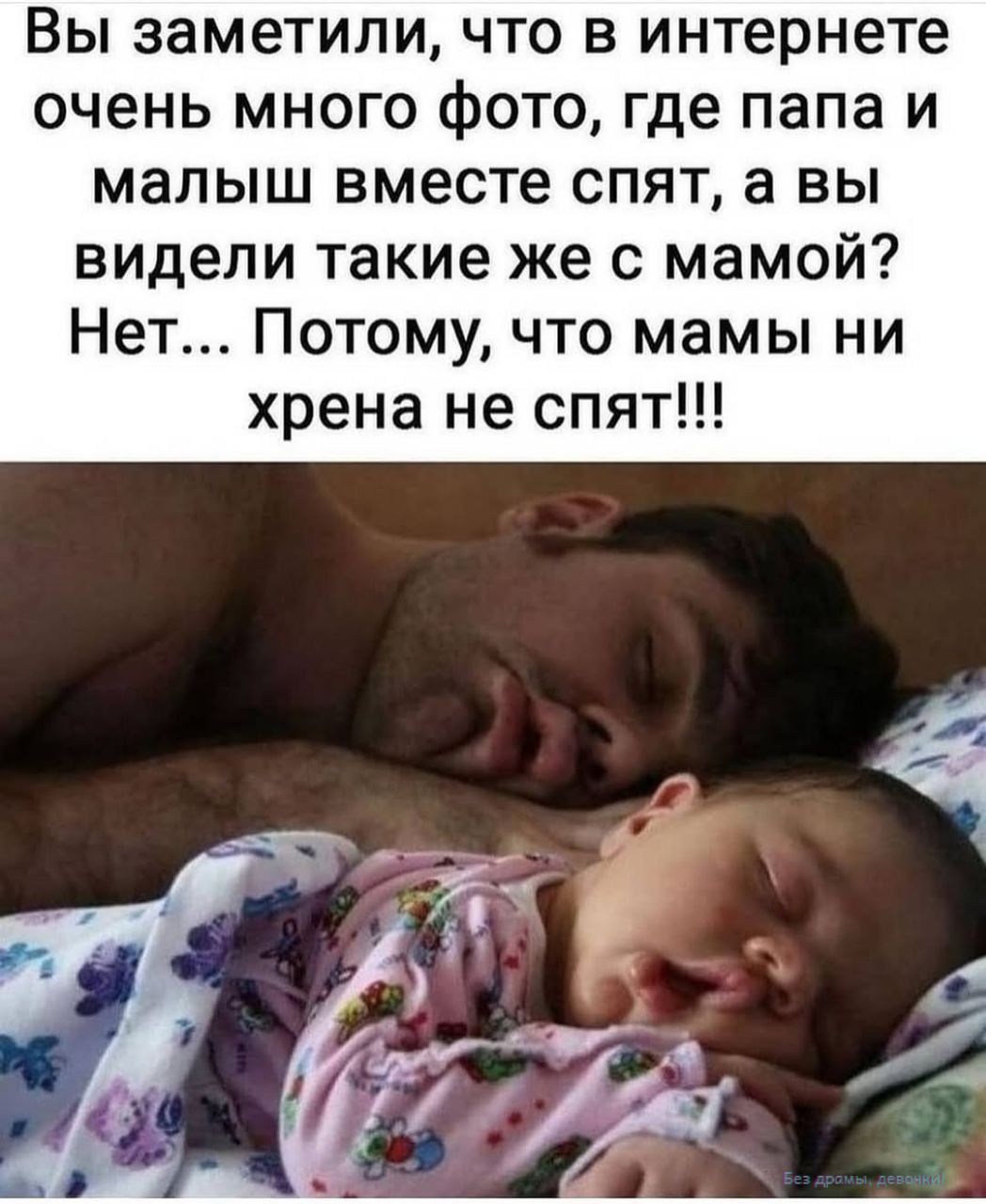 Вы заметили, что в интернете очень много фото, где папа и малыш вместе спят, а вы видели такие же с мамой? Нет... Потому, что мамы ни хрена не спят!!!