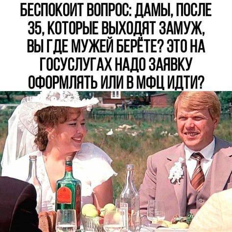 Беспокоит вопрос: дамы, после 35, которые выходят замуж, вы где мужей берете? Это на Госуслугах надо заявку оформлять или в МФЦ идти?