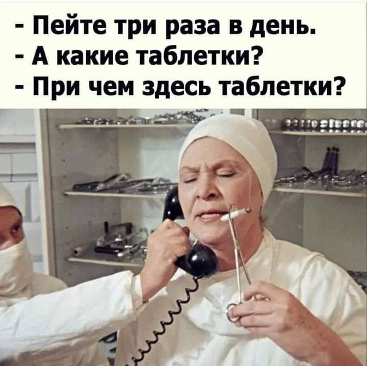 - Пейте три раза в день.
- А какие таблетки?
- При чем здесь таблетки?