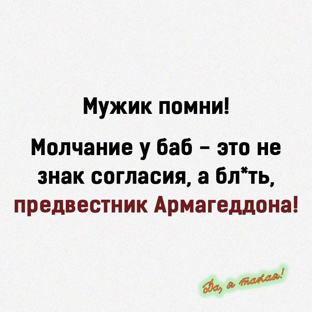 Мужик помни! Молчание у баб – это не знак согласия, а блядь, предвестник Армагеддона!
