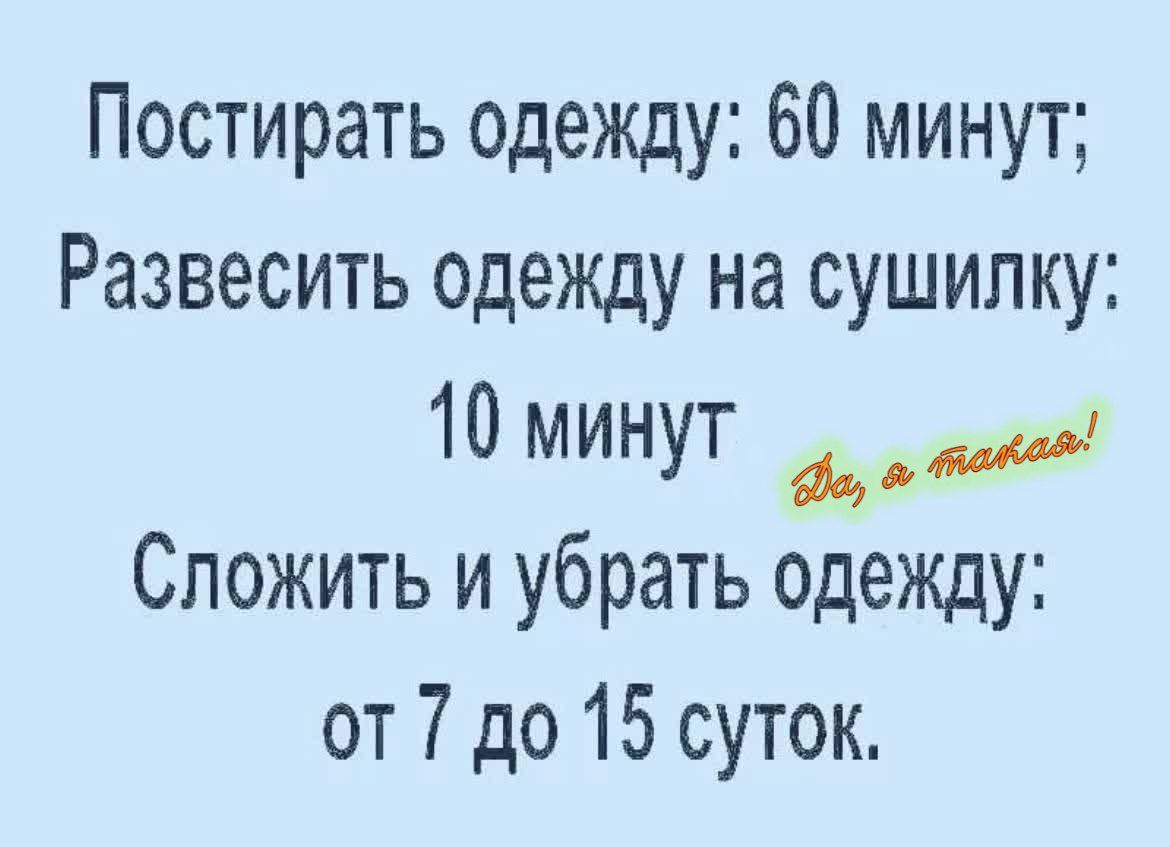 Постирать одежду: 60 минут;
Развесить одежду на сушилку: 10 минут
Сложить и убрать одежду: от 7 до 15 суток.