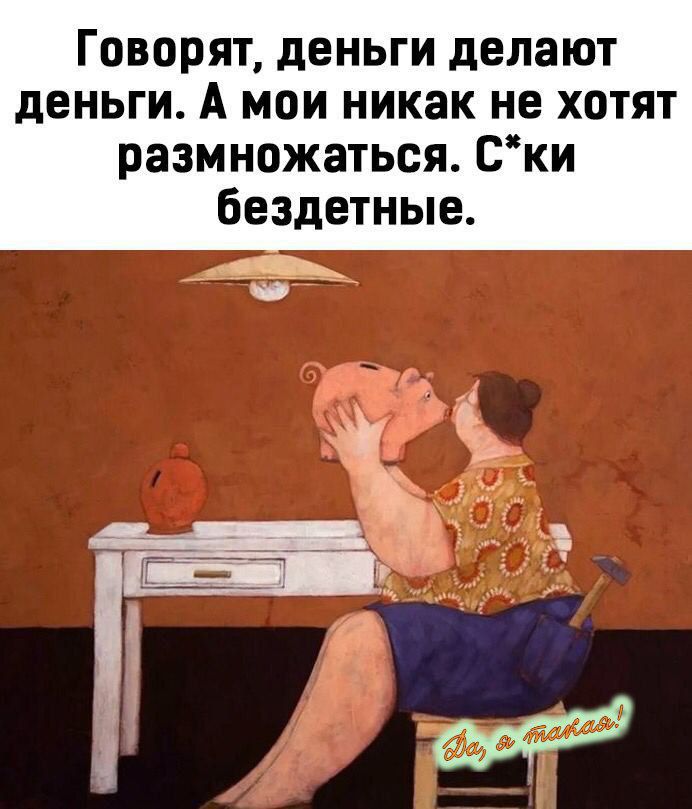 Говорят, деньги делают деньги. А мои никак не хотят размножаться. С*ки бездетные.